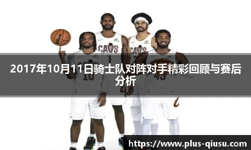 2017年10月11日骑士队对阵对手精彩回顾与赛后分析