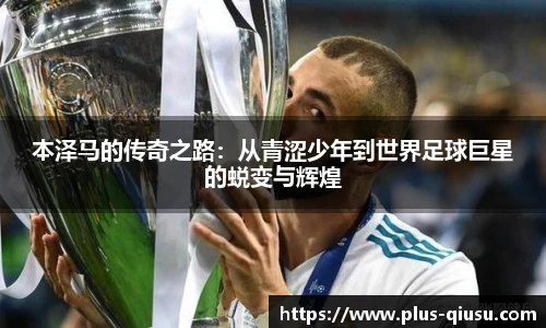 本泽马的传奇之路：从青涩少年到世界足球巨星的蜕变与辉煌