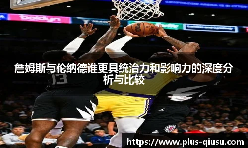 詹姆斯与伦纳德谁更具统治力和影响力的深度分析与比较